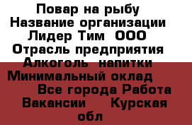 Повар на рыбу › Название организации ­ Лидер Тим, ООО › Отрасль предприятия ­ Алкоголь, напитки › Минимальный оклад ­ 25 000 - Все города Работа » Вакансии   . Курская обл.